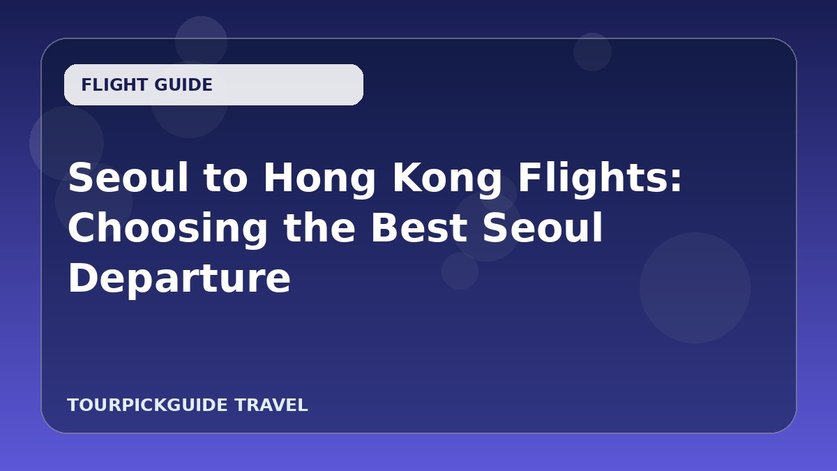 Visual guide for Seoul to Hong Kong Flights: Choosing the Best Seoul Departure