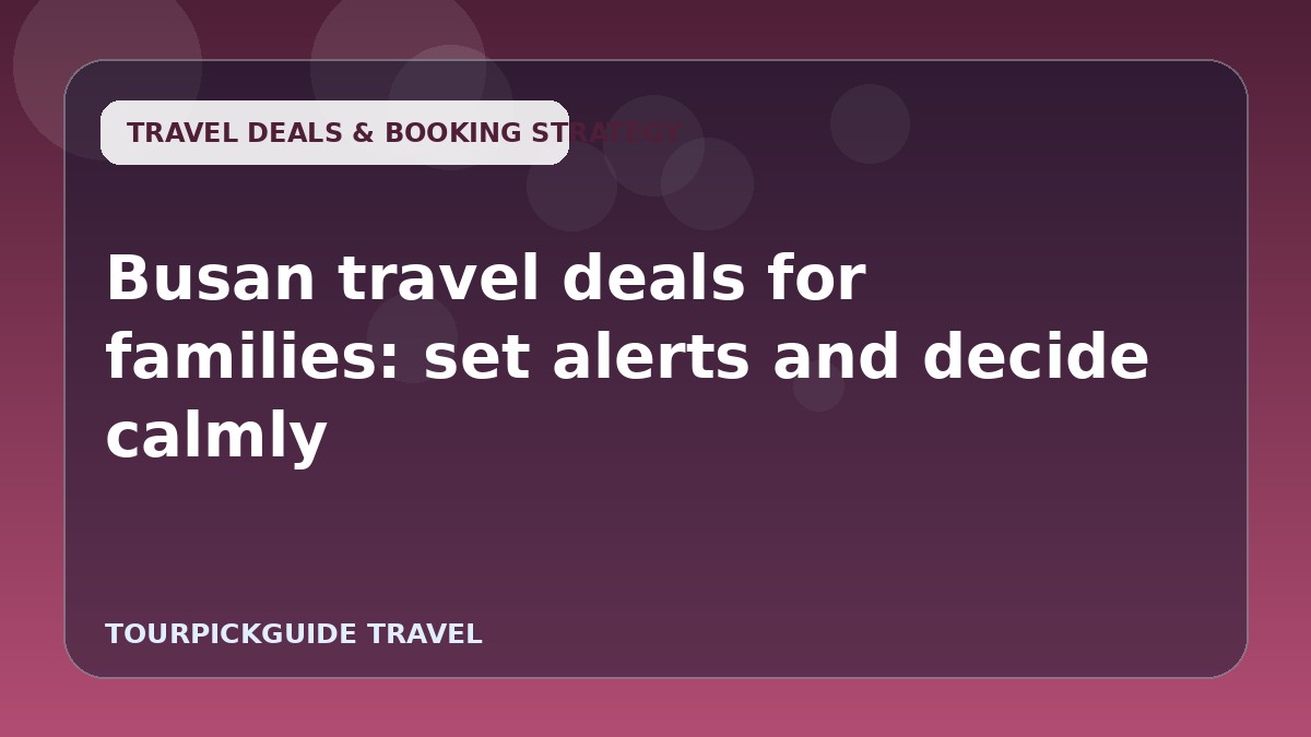 Visual guide for Busan travel deals for families: set alerts and decide calmly