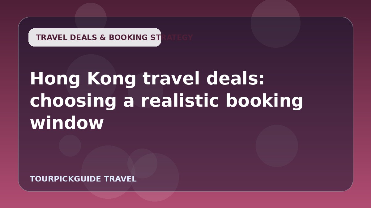 Hong Kong travel deals: choosing a realistic booking window