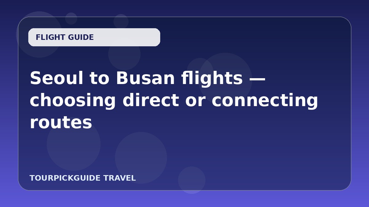 Visual guide for Seoul to Busan flights — choosing direct or connecting routes