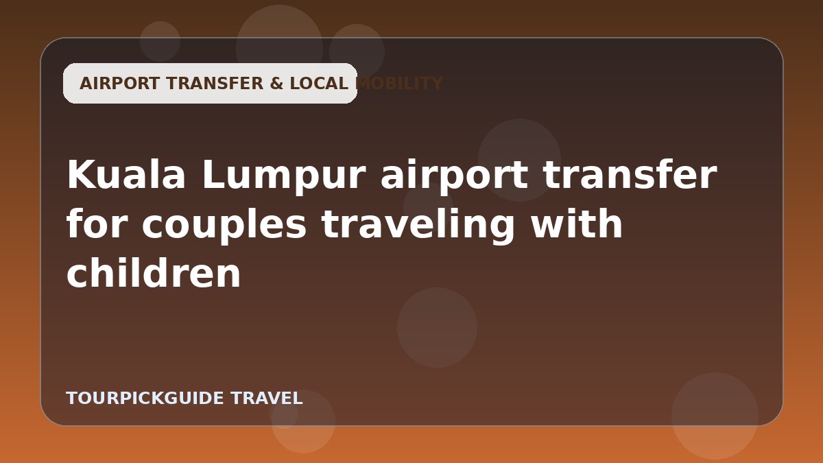 Visual guide for Kuala Lumpur airport transfer for couples traveling with children