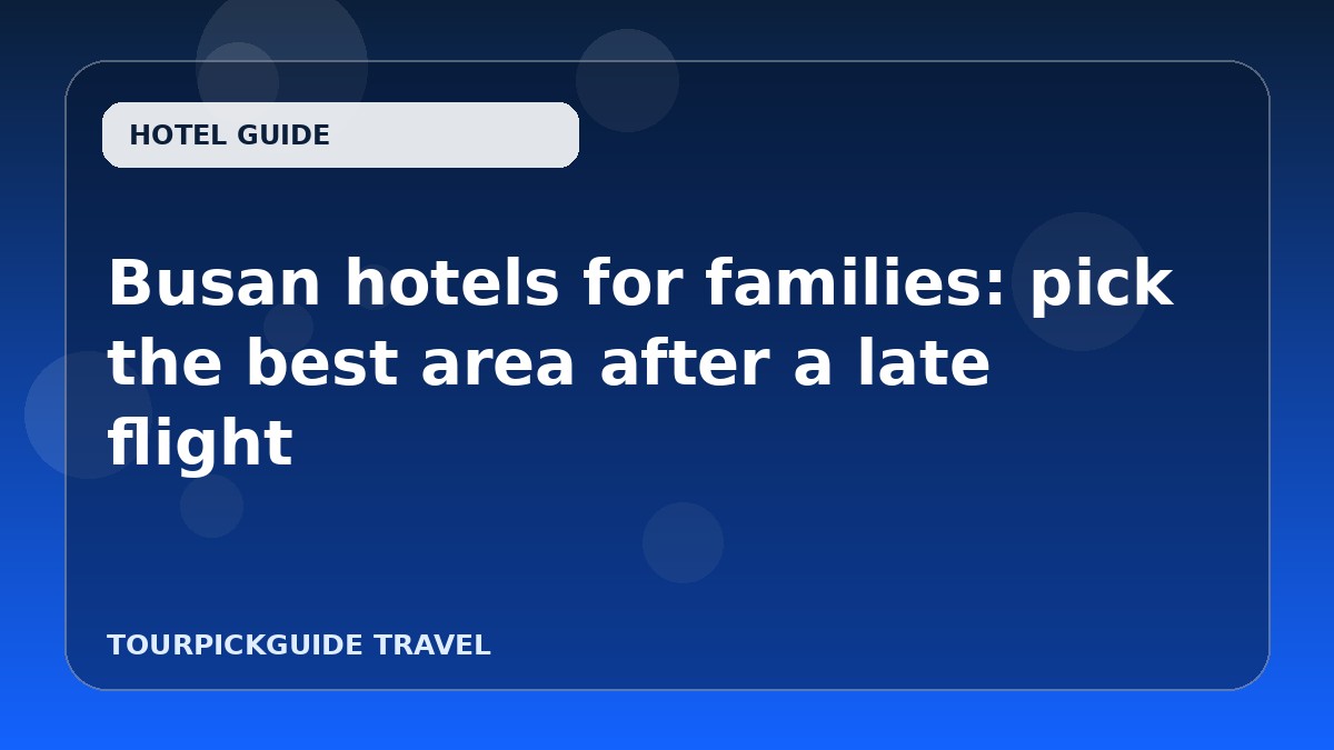Visual guide for Busan hotels for families: pick the best area after a late flight