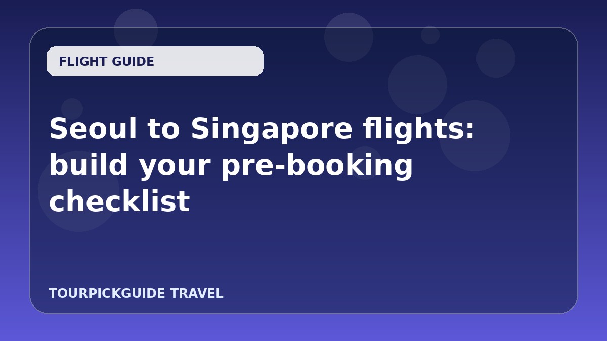 Seoul to Singapore flights: build your pre-booking checklist