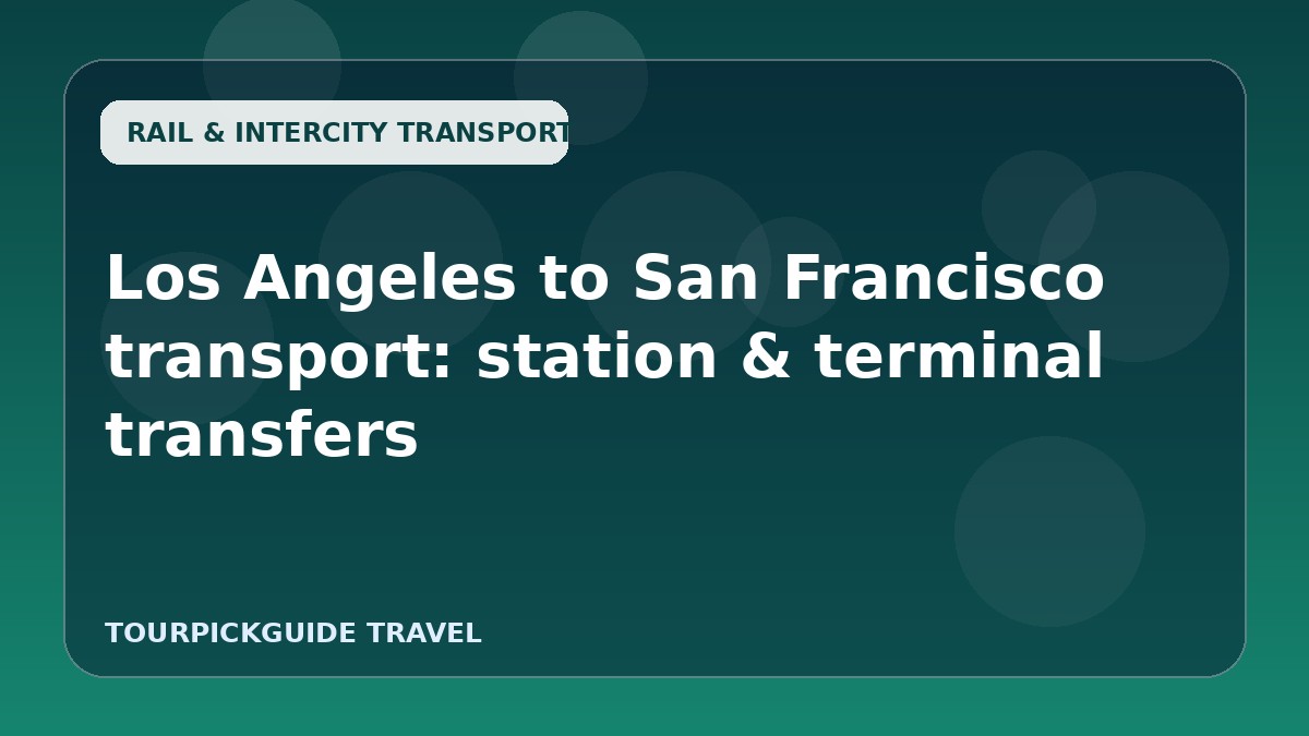 Visual guide for Los Angeles to San Francisco transport: station & terminal transfers