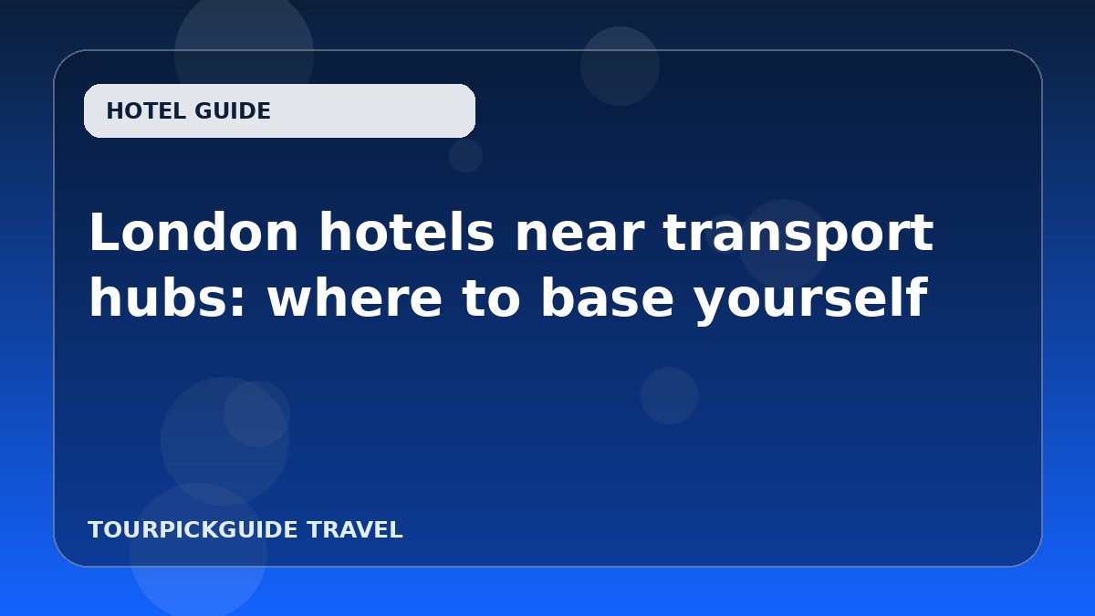 London hotels near transport hubs: where to base yourself