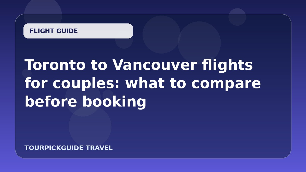 Toronto to Vancouver flights for couples: what to compare before booking