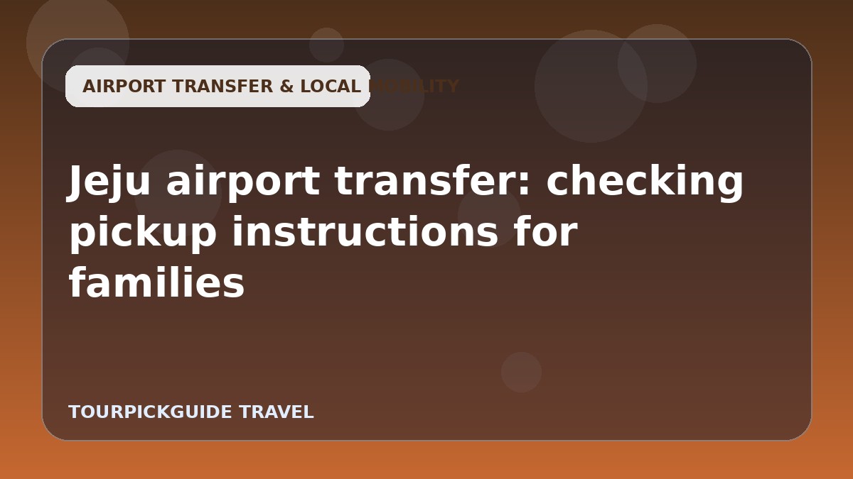 Visual guide for Jeju airport transfer: checking pickup instructions for families