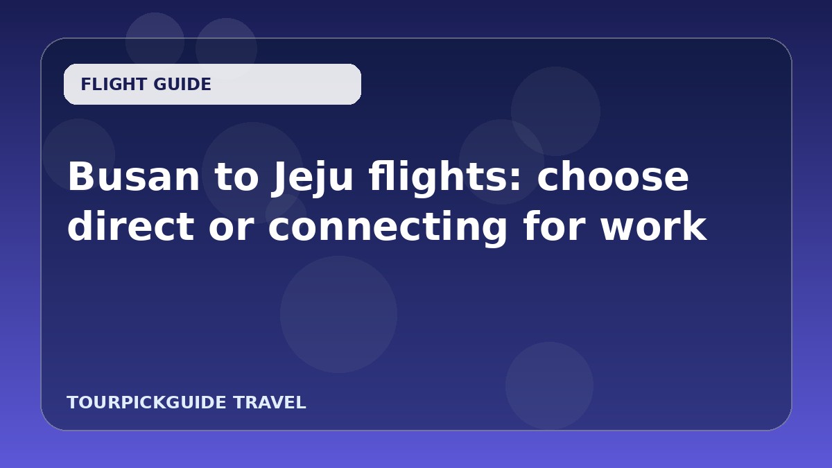 Busan to Jeju flights: choose direct or connecting for work