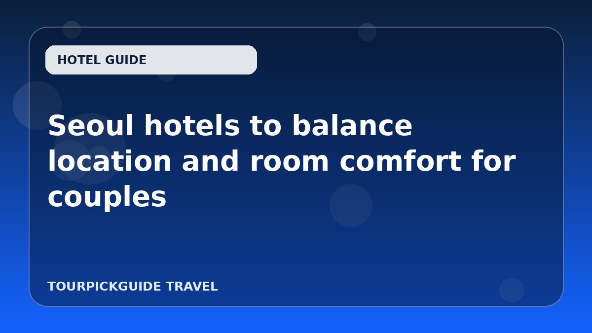 Visual guide for Seoul hotels to balance location and room comfort for couples