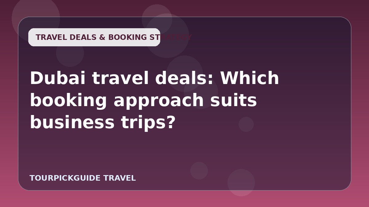 Visual guide for Dubai travel deals: Which booking approach suits business trips?