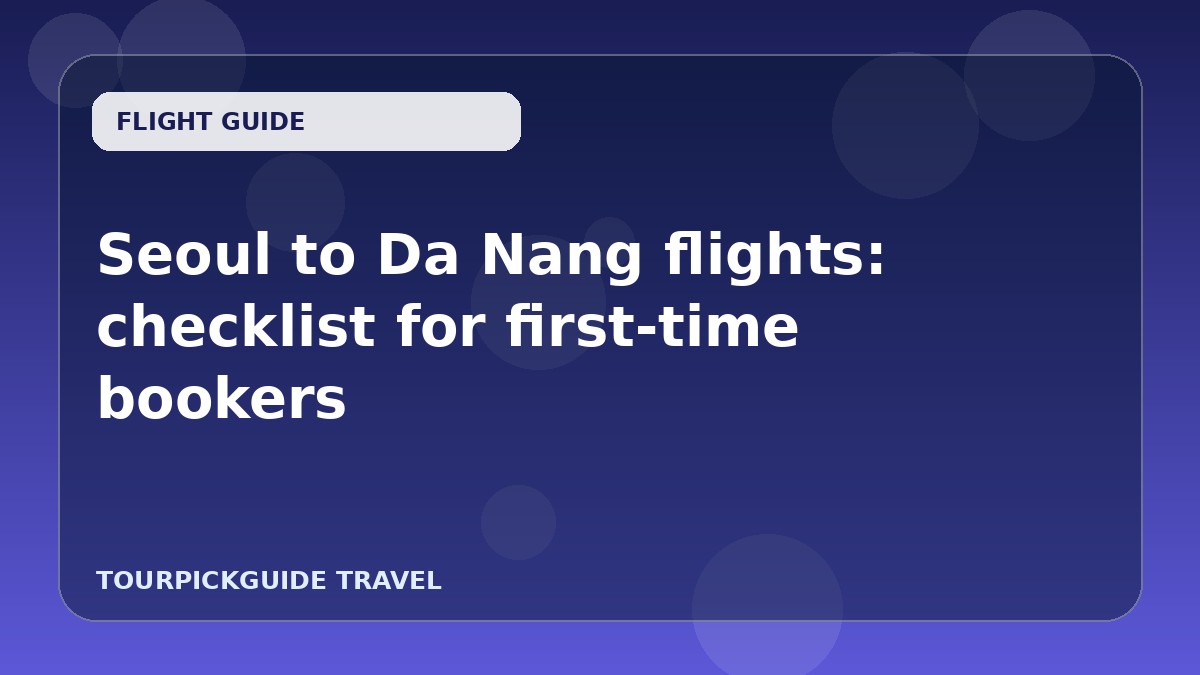 Seoul to Da Nang flights: checklist for first-time bookers