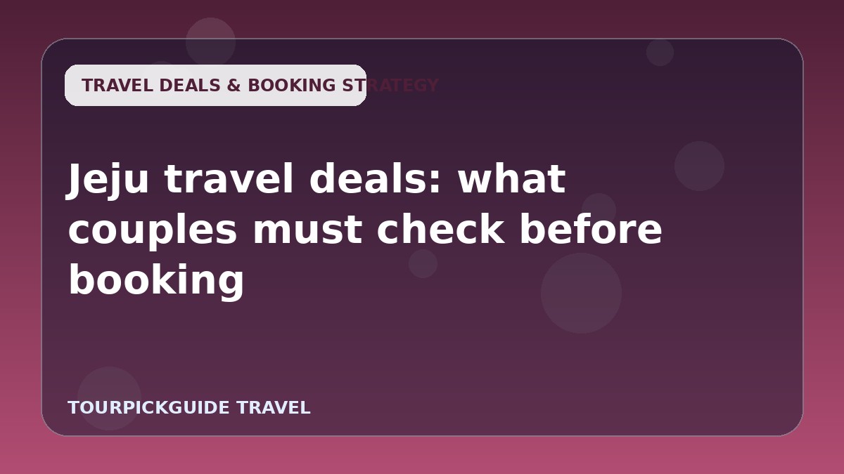 Visual guide for Jeju travel deals: what couples must check before booking