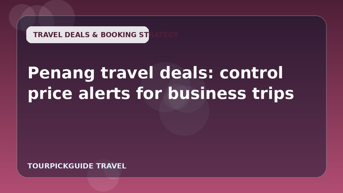 Penang travel deals: control price alerts for business trips