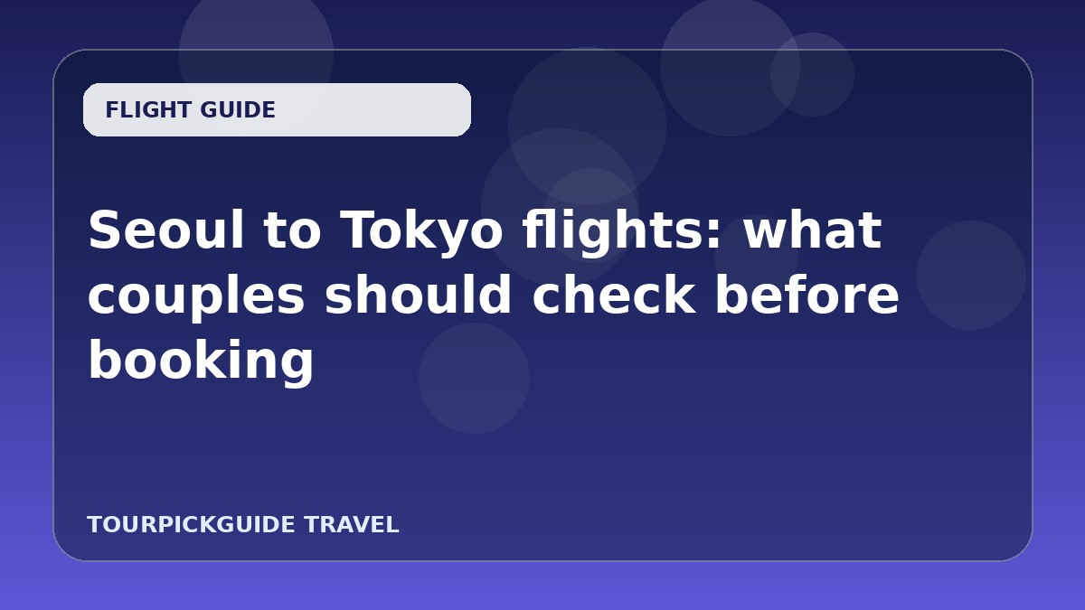 Visual guide for Seoul to Tokyo flights: what couples should check before booking