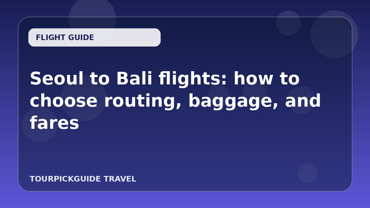 Seoul to Bali flights: how to choose routing, baggage, and fares