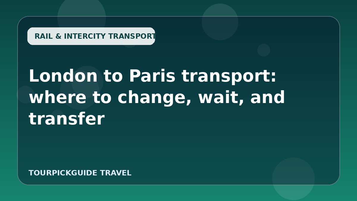 Visual guide for London to Paris transport: where to change, wait, and transfer
